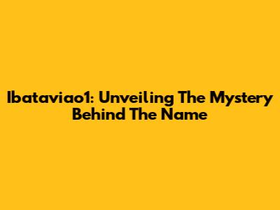 Ibataviao1: Unveiling The Mystery Behind The Name