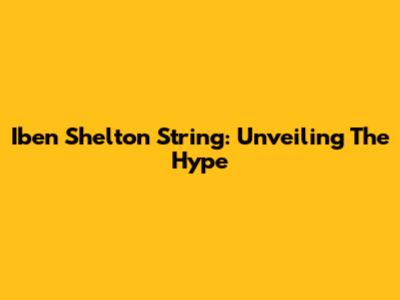 Iben Shelton String: Unveiling The Hype