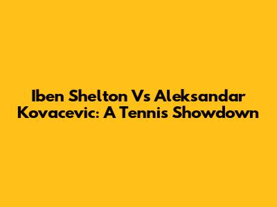 Iben Shelton Vs Aleksandar Kovacevic: A Tennis Showdown