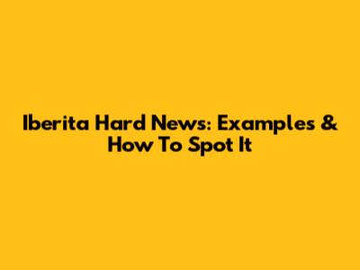 Iberita Hard News: Examples & How To Spot It