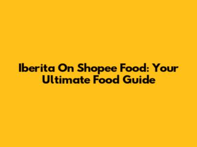 Iberita On Shopee Food: Your Ultimate Food Guide