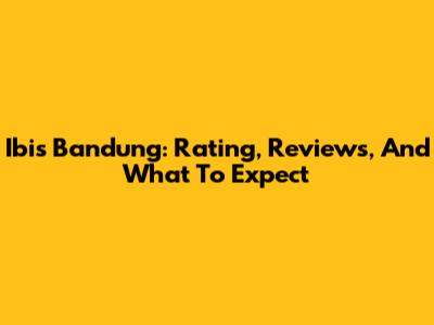 Ibis Bandung: Rating, Reviews, And What To Expect