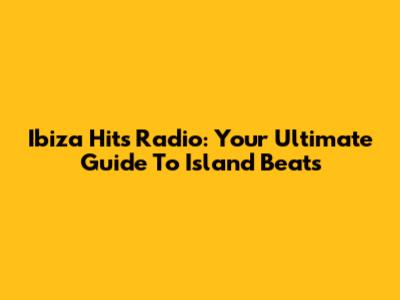 Ibiza Hits Radio: Your Ultimate Guide To Island Beats