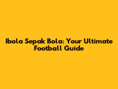 Ibola Sepak Bola: Your Ultimate Football Guide