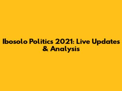 Ibosolo Politics 2021: Live Updates & Analysis