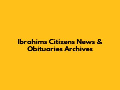 Ibrahims Citizens News & Obituaries Archives