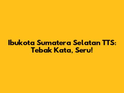 Ibukota Sumatera Selatan TTS: Tebak Kata, Seru!