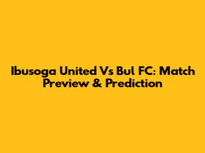 Ibusoga United Vs Bul FC: Match Preview & Prediction