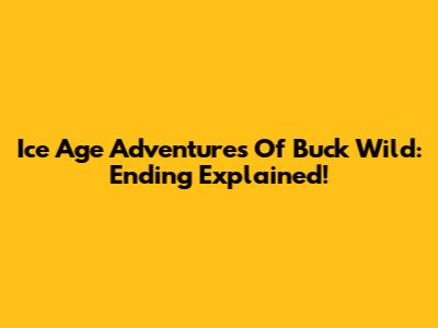 Ice Age Adventures Of Buck Wild: Ending Explained!