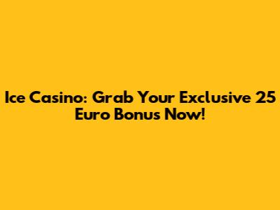 Ice Casino: Grab Your Exclusive 25 Euro Bonus Now!