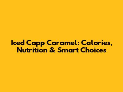 Iced Capp Caramel: Calories, Nutrition & Smart Choices
