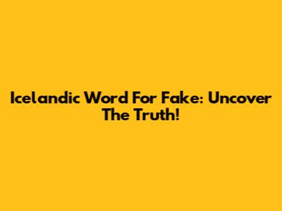Icelandic Word For Fake: Uncover The Truth!