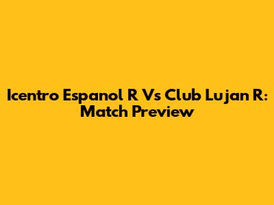 Icentro Espanol R Vs Club Lujan R: Match Preview