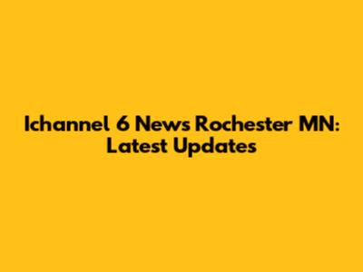 Ichannel 6 News Rochester MN: Latest Updates