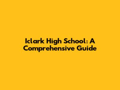 Iclark High School: A Comprehensive Guide