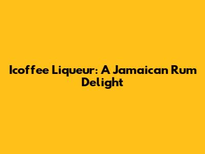 Icoffee Liqueur: A Jamaican Rum Delight