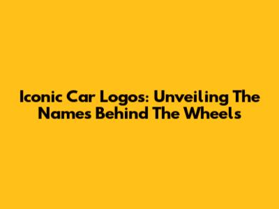 Iconic Car Logos: Unveiling The Names Behind The Wheels