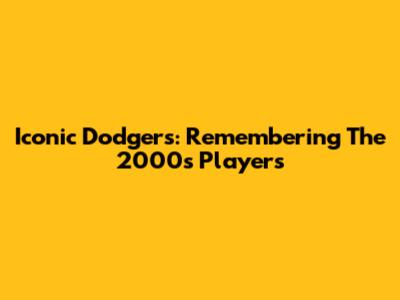 Iconic Dodgers: Remembering The 2000s Players