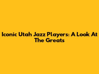 Iconic Utah Jazz Players: A Look At The Greats