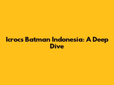 Icrocs Batman Indonesia: A Deep Dive