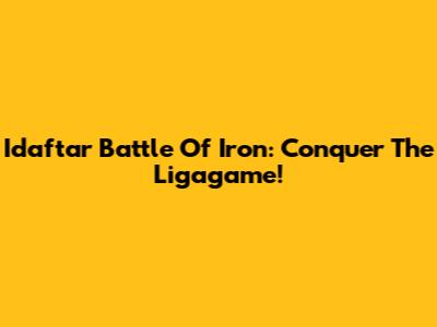 Idaftar Battle Of Iron: Conquer The Ligagame!