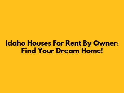 Idaho Houses For Rent By Owner: Find Your Dream Home!