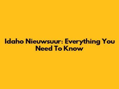 Idaho Nieuwsuur: Everything You Need To Know