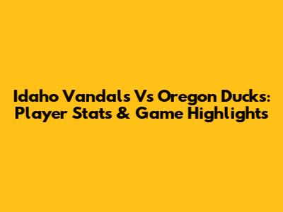 Idaho Vandals Vs Oregon Ducks: Player Stats & Game Highlights