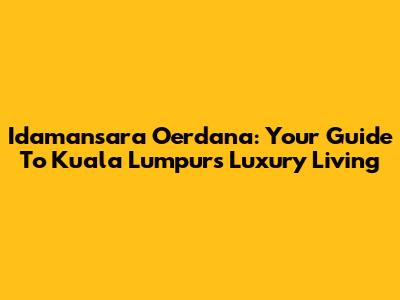 Idamansara Oerdana: Your Guide To Kuala Lumpur's Luxury Living
