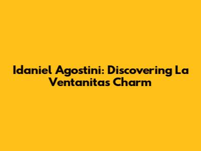 Idaniel Agostini: Discovering La Ventanita's Charm