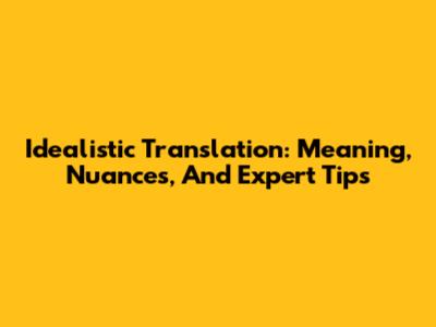Idealistic Translation: Meaning, Nuances, And Expert Tips