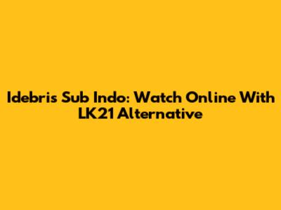 Idebris Sub Indo: Watch Online With LK21 Alternative