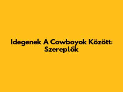 Idegenek A Cowboyok Között: Szereplők