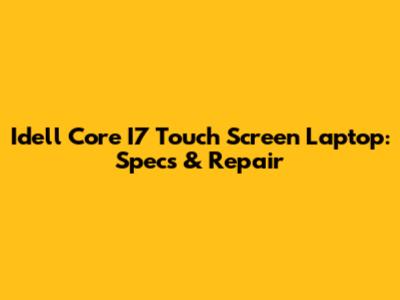 Idell Core I7 Touch Screen Laptop: Specs & Repair