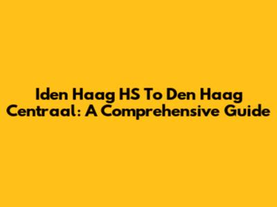 Iden Haag HS To Den Haag Centraal: A Comprehensive Guide
