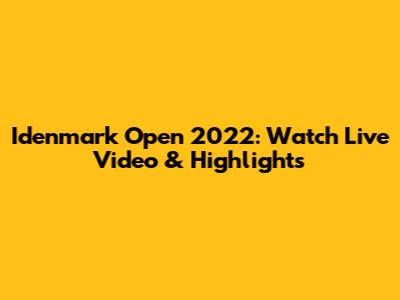 Idenmark Open 2022: Watch Live Video & Highlights