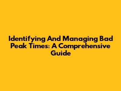 Identifying And Managing Bad Peak Times: A Comprehensive Guide