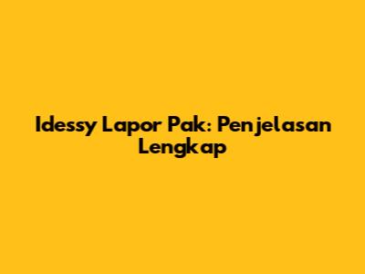 Idessy Lapor Pak: Penjelasan Lengkap