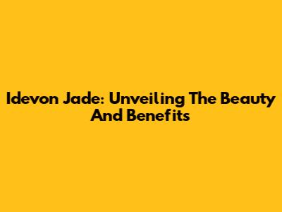 Idevon Jade: Unveiling The Beauty And Benefits