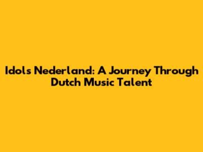 Idols Nederland: A Journey Through Dutch Music Talent