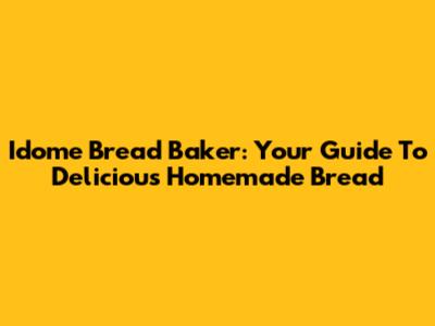 Idome Bread Baker: Your Guide To Delicious Homemade Bread