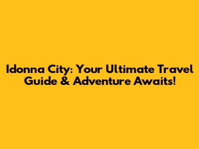 Idonna City: Your Ultimate Travel Guide & Adventure Awaits!