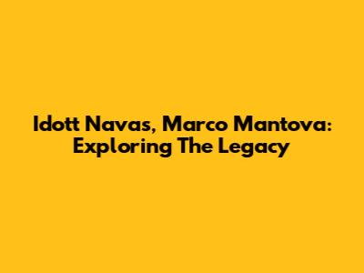 Idott Navas, Marco Mantova: Exploring The Legacy