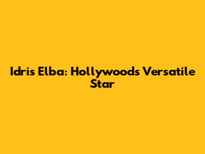 Idris Elba: Hollywood's Versatile Star
