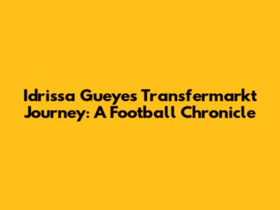 Idrissa Gueye's Transfermarkt Journey: A Football Chronicle