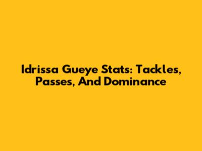 Idrissa Gueye Stats: Tackles, Passes, And Dominance