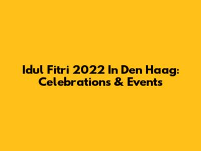Idul Fitri 2022 In Den Haag: Celebrations & Events
