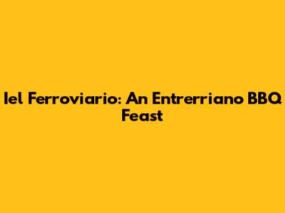Iel Ferroviario: An Entrerriano BBQ Feast