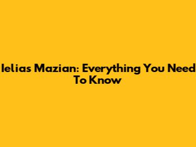 Ielias Mazian: Everything You Need To Know