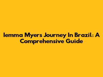 Iemma Myers' Journey In Brazil: A Comprehensive Guide